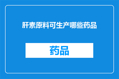 肝素原料可生产哪些药品(肝素原料能生产哪些药品？)