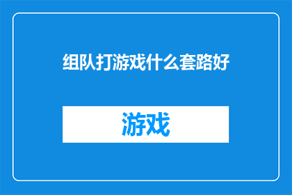 组队打游戏什么套路好(探讨组队游戏的最佳策略：你有什么高招可以分享吗？)