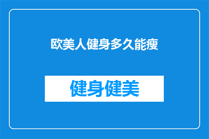 欧美人健身多久能瘦(欧美人健身多久能瘦？探索减重奇迹的秘诀)