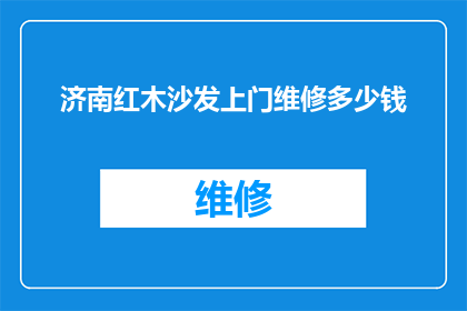 济南红木沙发上门维修多少钱(济南红木沙发维修费用是多少？)