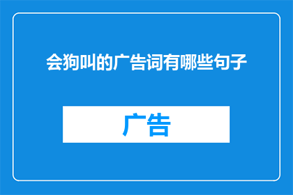 会狗叫的广告词有哪些句子(会狗叫的广告词有哪些句子？这个问题可以扩写润色为一个疑问句类型的长标题，如下：

哪些广告词能模仿狗叫声以吸引注意？)