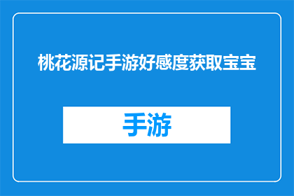 桃花源记手游好感度获取宝宝(如何在游戏中提升桃花源记手游中宝宝好感度？)