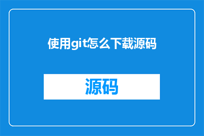 使用git怎么下载源码(如何通过Git下载源码？)