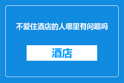 不爱住酒店的人哪里有问题吗(不爱住酒店的人，在旅行中真的存在什么问题吗？)