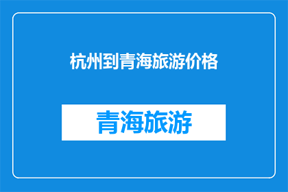 杭州到青海旅游价格(杭州到青海旅游的价格是多少？)