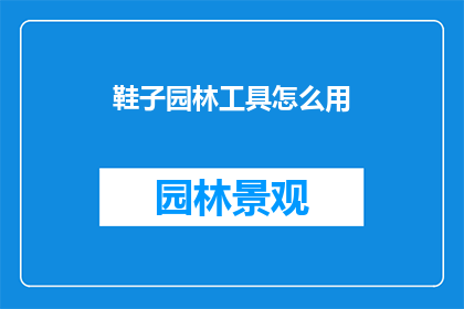 鞋子园林工具怎么用(如何正确使用鞋子园林工具？)