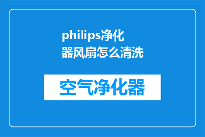 philips净化器风扇怎么清洗(如何彻底清洗飞利浦净化器风扇？)