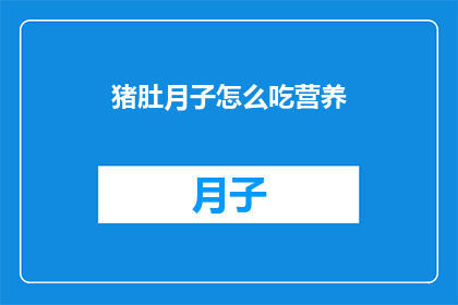猪肚月子怎么吃营养(如何科学地享用猪肚以促进产后恢复？)