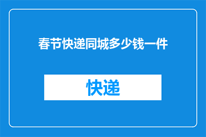 春节快递同城多少钱一件(春节快递同城费用是多少？一件商品需要支付多少？)