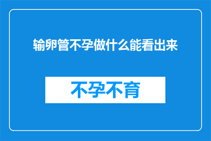 输卵管不孕做什么能看出来(输卵管不孕症的诊断方法有哪些能够明显显示出来？)