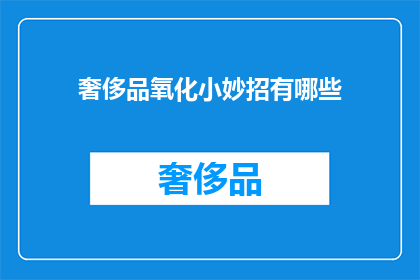奢侈品氧化小妙招有哪些(奢侈品氧化问题如何解决？)