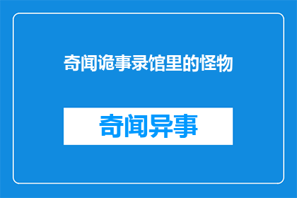 奇闻诡事录馆里的怪物(奇闻诡事录馆里的怪物是否真实存在？)