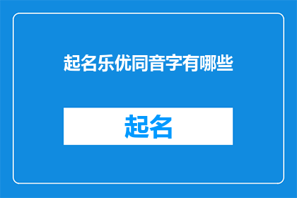 起名乐优同音字有哪些(起名时，乐优同音字有哪些？)