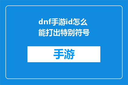 dnf手游id怎么能打出特别符号(如何在游戏中打出独特的符号？)
