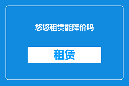 悠悠租赁能降价吗(悠悠租赁服务是否能够实现价格降低？)