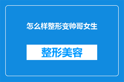 怎么样整形变帅哥女生(如何通过整形手术显著提升个人魅力，使其成为众人眼中的帅哥或美女？)