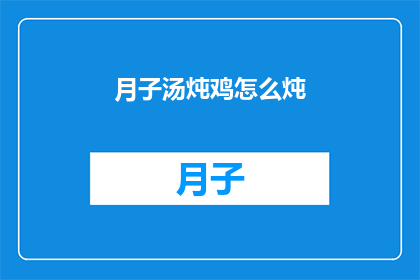 月子汤炖鸡怎么炖(如何制作美味的月子汤炖鸡？)