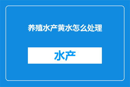 养殖水产黄水怎么处理(如何处理养殖水产黄水问题？)
