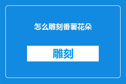 怎么雕刻番薯花朵(如何雕刻出栩栩如生的番薯花朵？)