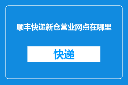 顺丰快递新仓营业网点在哪里(顺丰快递新仓营业网点具体位置在哪里？)
