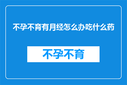 不孕不育有月经怎么办吃什么药(面对不孕不育问题，月经正常却无法怀孕？该如何应对？)