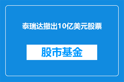 泰瑞达撤出10亿美元股票(泰瑞达公司是否已决定撤出10亿美元股票？)