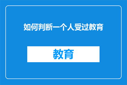 如何判断一个人受过教育(如何判断一个人是否接受过教育？)