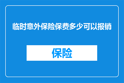 临时意外保险保费多少可以报销(如何确定临时意外保险的保费，以便在发生意外时获得报销？)