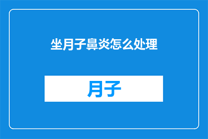 坐月子鼻炎怎么处理(坐月子期间如何有效处理鼻炎问题？)