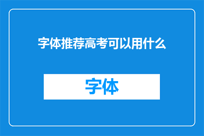 字体推荐高考可以用什么(高考考场上，如何挑选合适的字体？)
