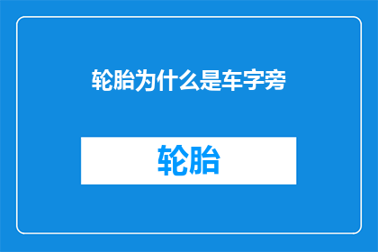 轮胎为什么是车字旁(为什么轮胎的标识中包含车字旁？)