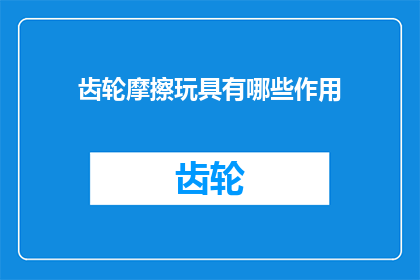 齿轮摩擦玩具有哪些作用(齿轮摩擦玩具的作用是什么？)