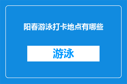阳春游泳打卡地点有哪些(阳春时节，游泳爱好者们纷纷寻找理想的打卡地点，那么，有哪些地方是他们的首选呢？)