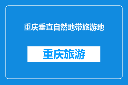 重庆垂直自然地带旅游地(重庆垂直自然地带旅游地：探索其独特魅力的绝佳机会在哪里？)