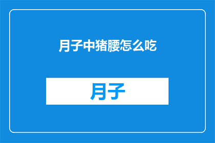 月子中猪腰怎么吃(月子期间猪腰的正确食用方法是什么？)