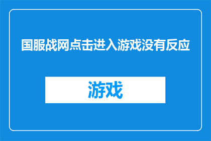 国服战网点击进入游戏没有反应(国服战网点击进入游戏无响应，玩家困惑不已)