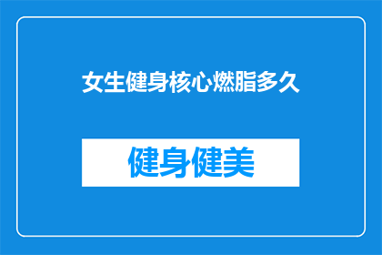 女生健身核心燃脂多久(女生健身核心燃脂需要多久？)