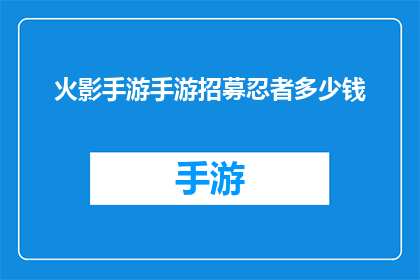火影手游手游招募忍者多少钱(火影手游手游招募忍者需要多少费用？)