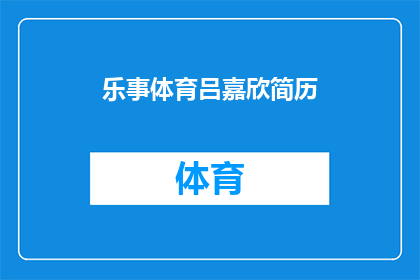 乐事体育吕嘉欣简历(乐事体育吕嘉欣：成就非凡，体育界新星的简历揭秘)