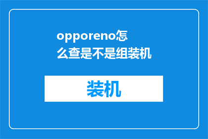 opporeno怎么查是不是组装机(如何辨别OPPOReno手机是否为原装组装机？)