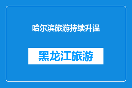 哈尔滨旅游持续升温(哈尔滨旅游热度持续攀升，您是否已经准备好迎接这场冬季的狂欢？)