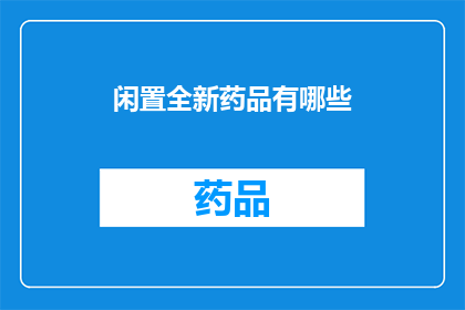 闲置全新药品有哪些(闲置全新药品的类别有哪些？)