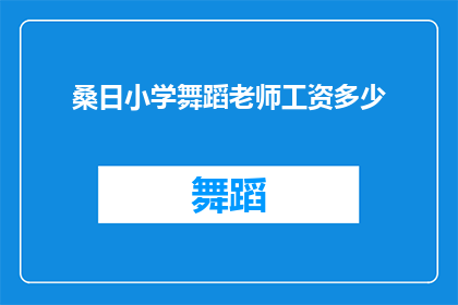 桑日小学舞蹈老师工资多少(桑日小学舞蹈老师的工资是多少？)