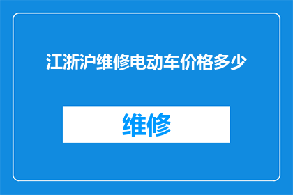 江浙沪维修电动车价格多少(江浙沪地区电动车维修费用是多少？)