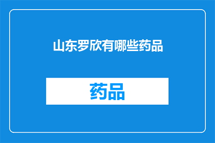山东罗欣有哪些药品(山东罗欣制药有限公司的药品种类有哪些？)