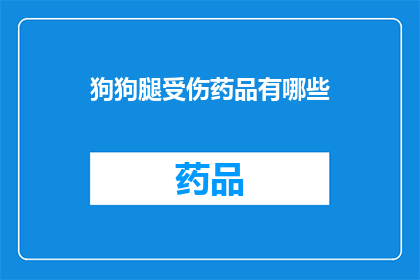 狗狗腿受伤药品有哪些(狗狗腿受伤，应该使用哪些药品来治疗？)