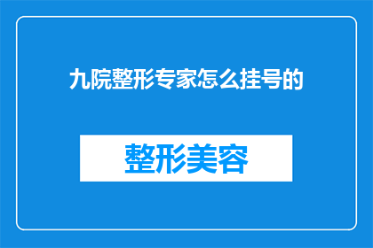 九院整形专家怎么挂号的(如何为九院整形专家预约挂号？)