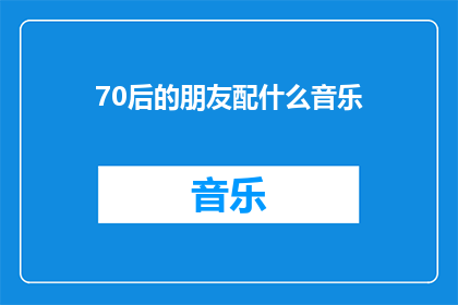 70后的朋友配什么音乐(70后的朋友们，你们会喜欢什么类型的音乐呢？)