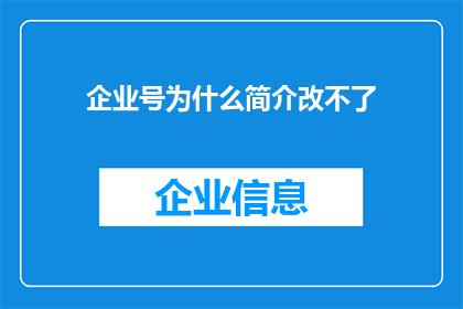 企业号为什么简介改不了(企业号为什么无法更改简介？)