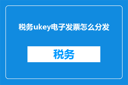 税务ukey电子发票怎么分发(如何高效地分发税务Ukey电子发票？)